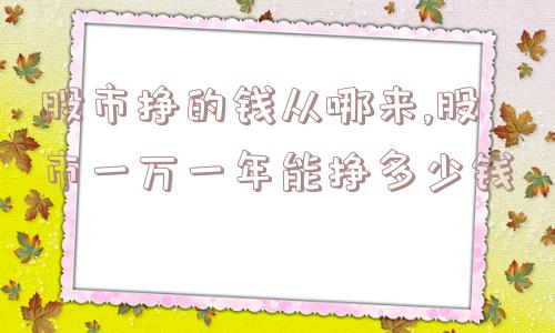 股市挣的钱从哪来,股市一万一年能挣多少钱  第1张
