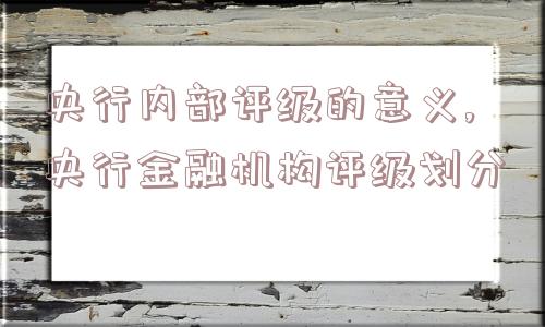 央行内部评级的意义,央行金融机构评级划分  第1张