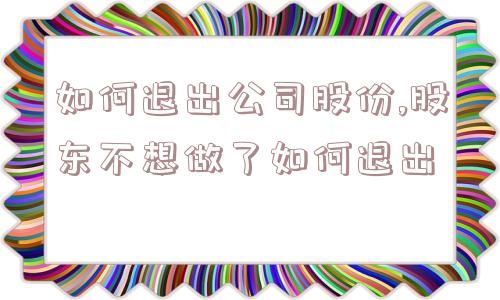 如何退出公司股份,股东不想做了如何退出  第1张