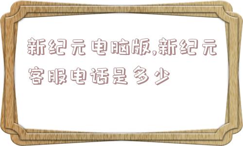 新纪元电脑版,新纪元客服电话是多少  第1张