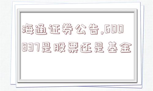 海通证券公告,600837是股票还是基金  第1张