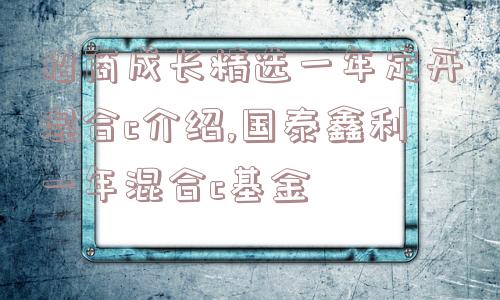 招商成长精选一年定开混合c介绍,国泰鑫利一年混合c基金  第1张