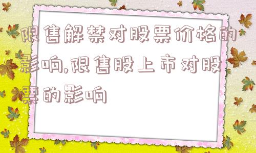 限售解禁对股票价格的影响,限售股上市对股票的影响  第1张