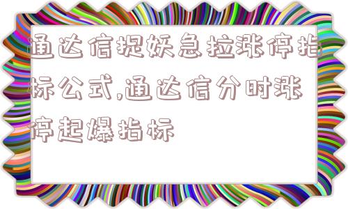 通达信捉妖急拉涨停指标公式,通达信分时涨停起爆指标  第1张