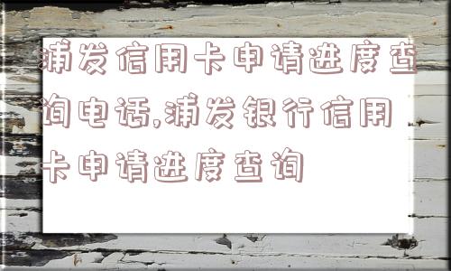 浦发信用卡申请进度查询电话,浦发银行信用卡申请进度查询  第1张