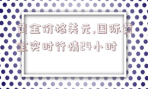 黄金价格美元,国际黄金实时行情24小时  第1张