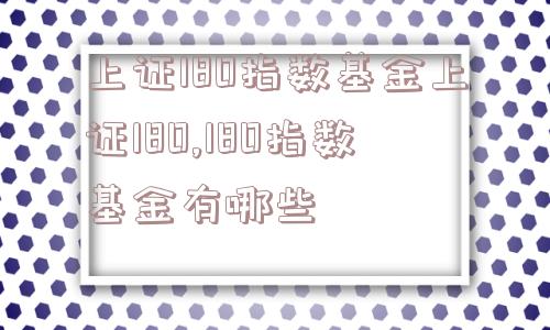 上证180指数基金上证180,180指数基金有哪些  第1张