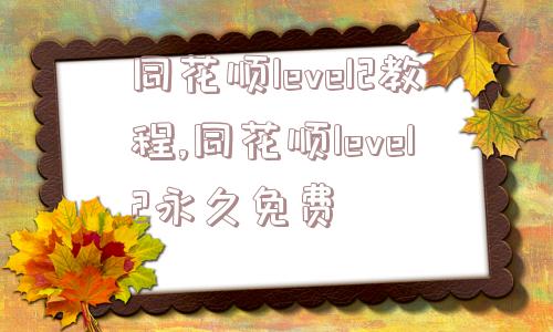 同花顺level2教程,同花顺level2永久免费  第1张