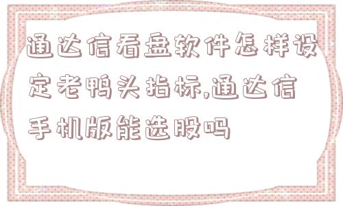 通达信看盘软件怎样设定老鸭头指标,通达信手机版能选股吗  第1张