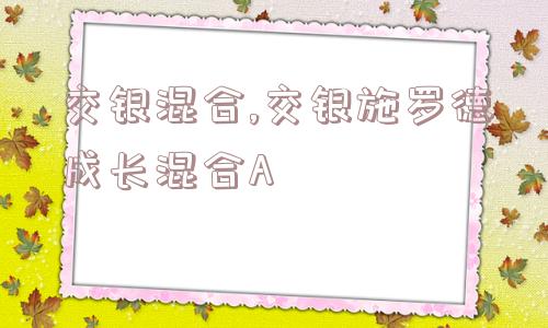 交银混合,交银施罗德成长混合A  第1张