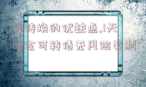 可转换的优缺点,1天学会可转债无风险套利  第1张