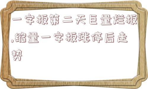 一字板第二天巨量烂板,缩量一字板涨停后走势  第1张