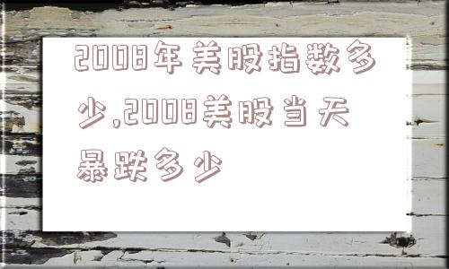 2008年美股指数多少,2008美股当天暴跌多少  第1张