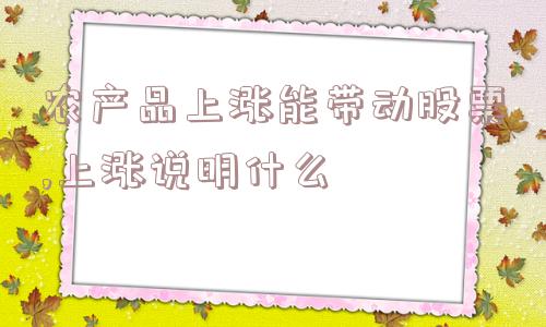 农产品上涨能带动股票,上涨说明什么  第1张