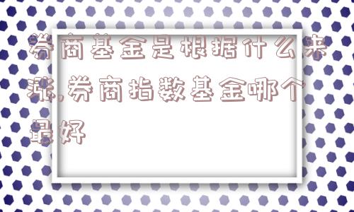 券商基金是根据什么来涨,券商指数基金哪个最好  第1张