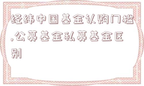 经纬中国基金认购门槛,公募基金私募基金区别  第1张