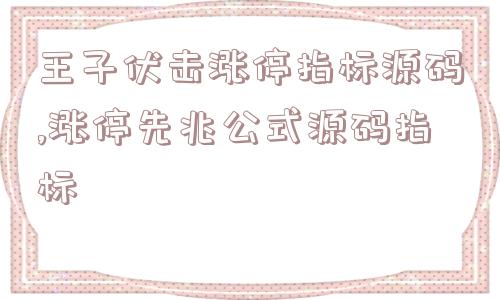 王子伏击涨停指标源码,涨停先兆公式源码指标  第1张