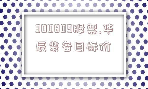 300809股票,华辰装备目标价  第1张