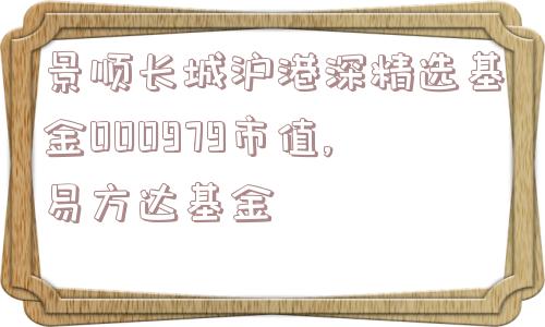 景顺长城沪港深精选基金000979市值,易方达基金  第1张