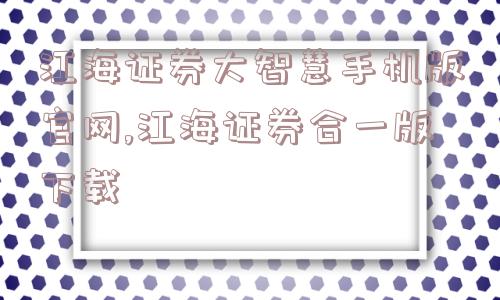 江海证券大智慧手机版官网,江海证券合一版下载  第1张