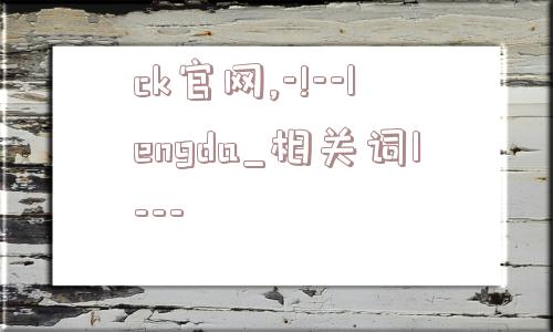 ck官网,-!--lengda_相关词1---  第1张