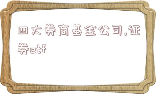 四大券商基金公司,证券etf  第1张