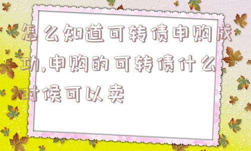 怎么知道可转债申购成功,申购的可转债什么时候可以卖  第1张