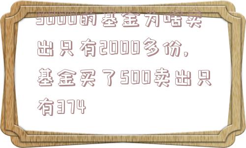 5000的基金为啥卖出只有2000多份,基金买了500卖出只有374  第1张