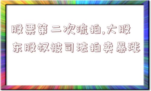 股票第二次流拍,大股东股权被司法拍卖暴涨  第1张