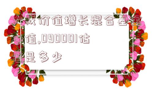 大成价值增长混合基金净值,090001估值是多少  第1张