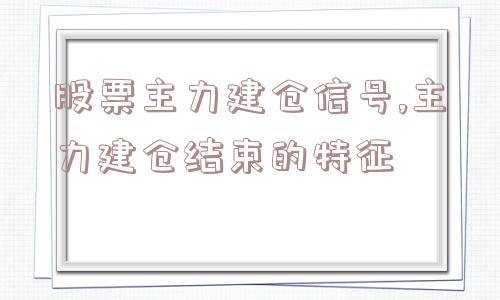 股票主力建仓信号,主力建仓结束的特征  第1张