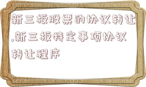 新三板股票的协议转让,新三板特定事项协议转让程序  第1张