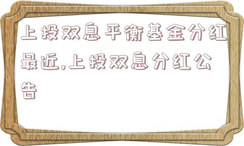 上投双息平衡基金分红最近,上投双息分红公告  第1张