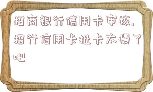 招商银行信用卡审核,招行信用卡批卡太慢了吧  第1张