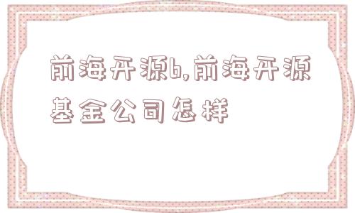 前海开源b,前海开源基金公司怎样  第1张