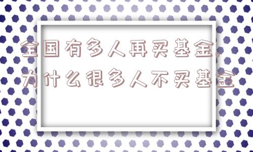 全国有多人再买基金,为什么很多人不买基金  第1张