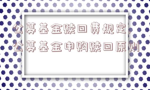 公募基金赎回费规定,公募基金申购赎回原则  第1张
