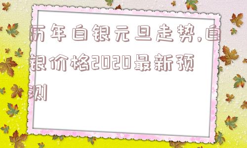 历年白银元旦走势,白银价格2020最新预测  第1张