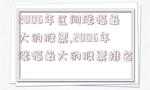 2006年区间涨幅最大的股票,2006年涨幅最大的股票排名  第1张