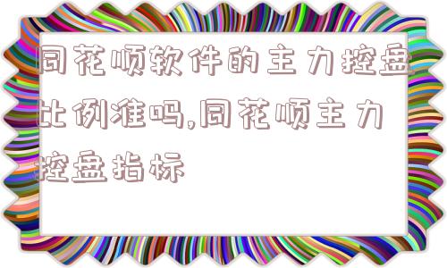 同花顺软件的主力控盘比例准吗,同花顺主力控盘指标  第1张