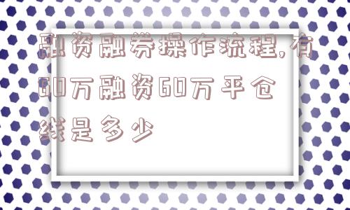 融资融券操作流程,有60万融资60万平仓线是多少  第1张