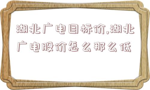 湖北广电目标价,湖北广电股价怎么那么低  第1张