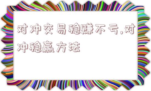 对冲交易稳赚不亏,对冲稳赢方法  第1张