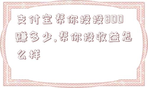 支付宝帮你投投800赚多少,帮你投收益怎么样  第1张