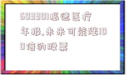 603301振德医疗年报,未来可能涨100倍的股票  第1张