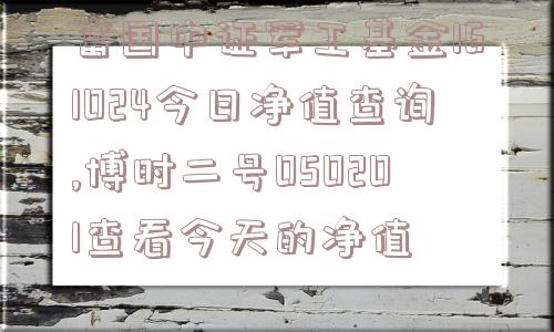 富国中证军工基金161024今日净值查询,博时二号050201查看今天的净值  第1张