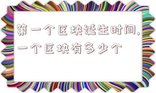 第一个区块诞生时间,一个区块有多少个  第1张