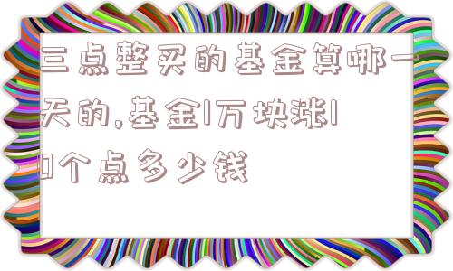 三点整买的基金算哪一天的,基金1万块涨10个点多少钱  第1张