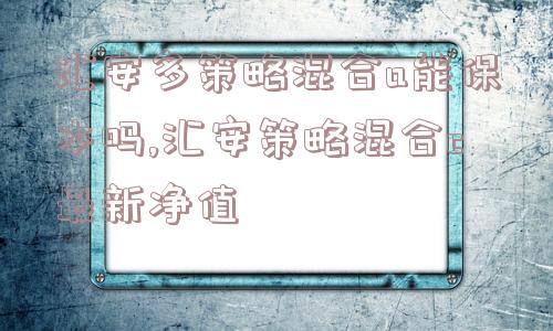 汇安多策略混合a能保本吗,汇安策略混合c最新净值  第1张