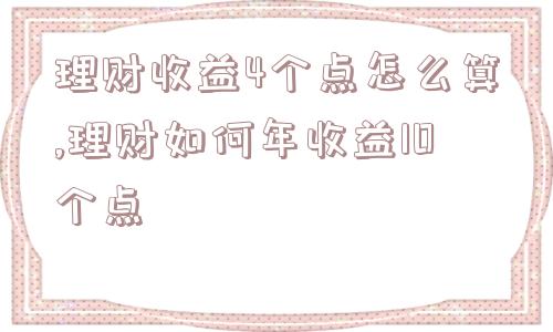 理财收益4个点怎么算,理财如何年收益10个点  第1张